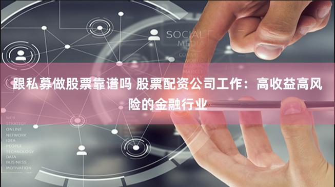 跟私募做股票靠谱吗 股票配资公司工作：高收益高风险的金融行业