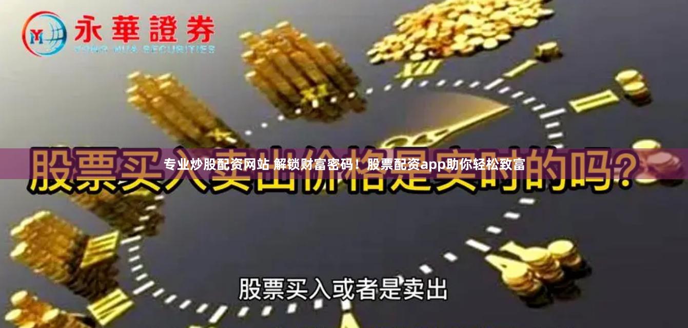 专业炒股配资网站 解锁财富密码！股票配资app助你轻松致富