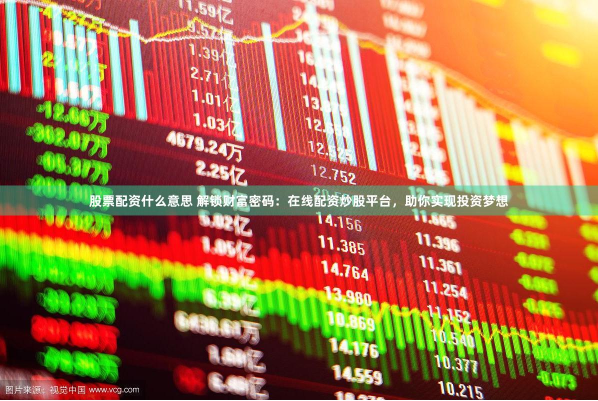 股票配资什么意思 解锁财富密码：在线配资炒股平台，助你实现投资梦想