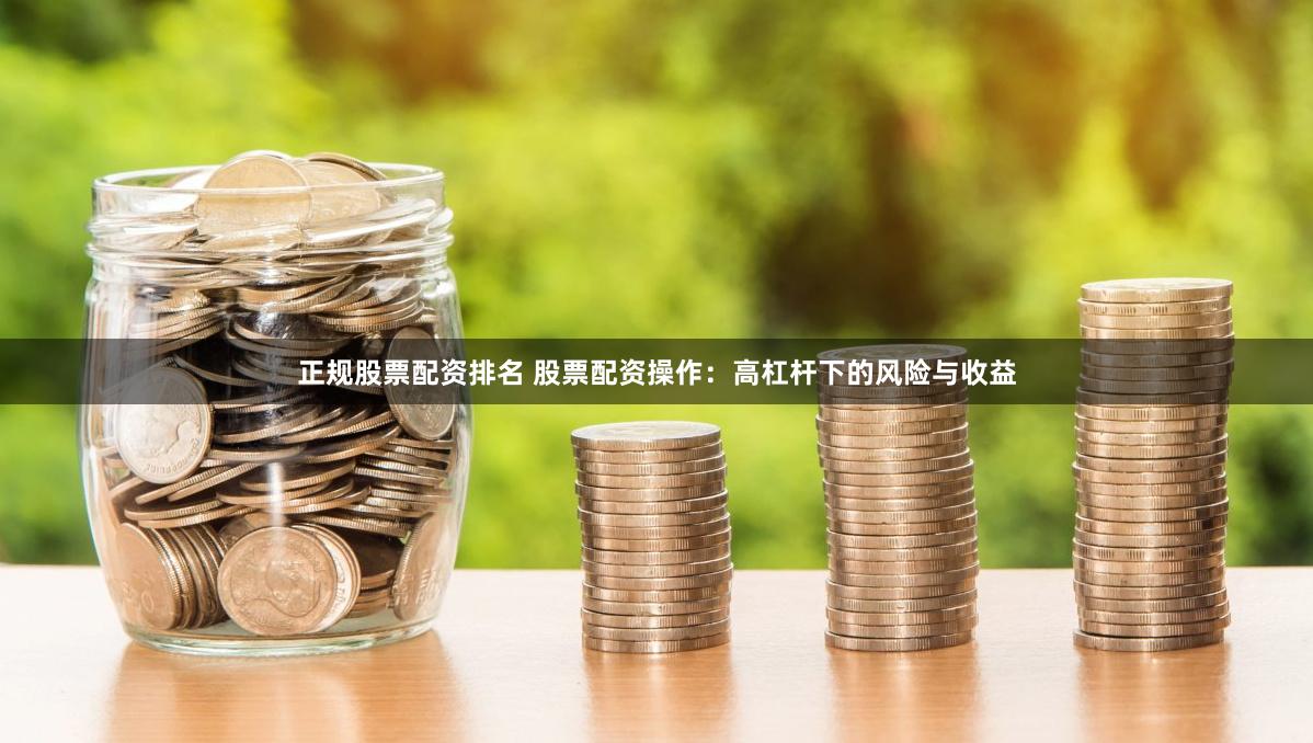 正规股票配资排名 股票配资操作：高杠杆下的风险与收益