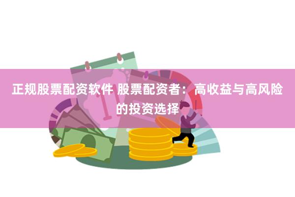 正规股票配资软件 股票配资者：高收益与高风险的投资选择