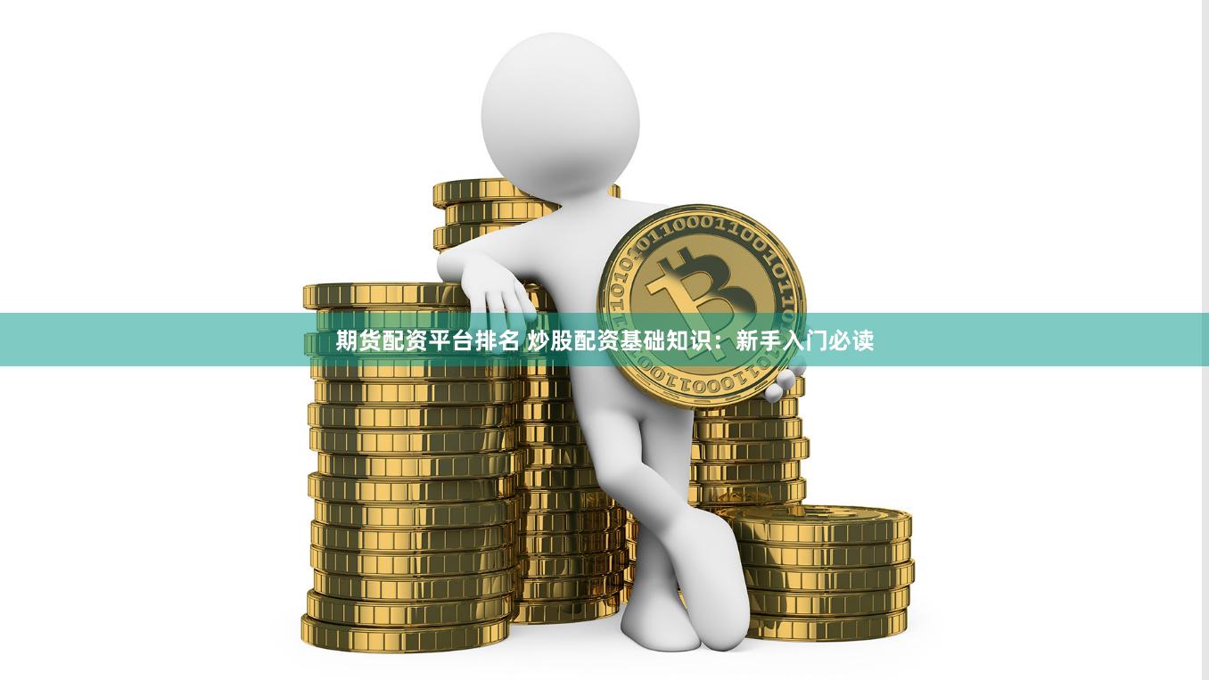 期货配资平台排名 炒股配资基础知识：新手入门必读