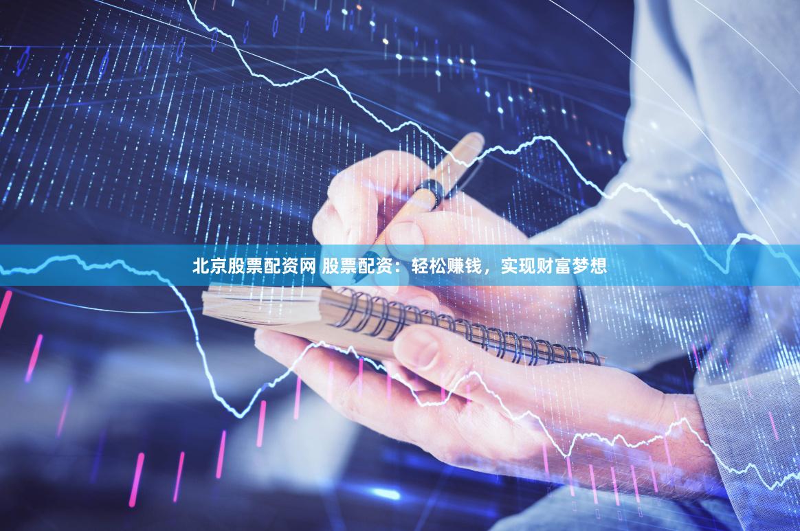 北京股票配资网 股票配资：轻松赚钱，实现财富梦想