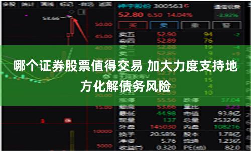 哪个证券股票值得交易 加大力度支持地方化解债务风险