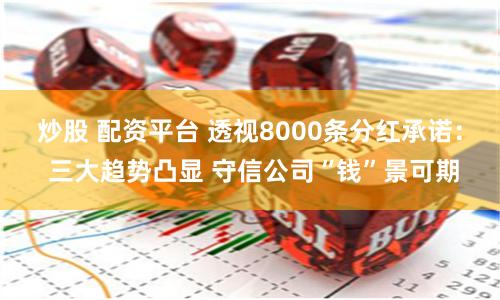 炒股 配资平台 透视8000条分红承诺： 三大趋势凸显 守信公司“钱”景可期