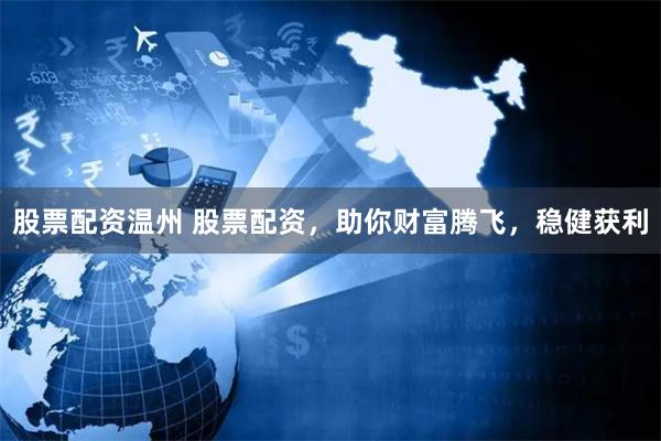 股票配资温州 股票配资，助你财富腾飞，稳健获利