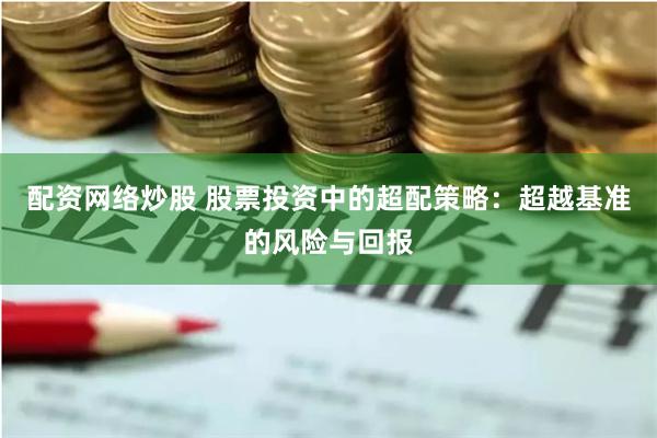 配资网络炒股 股票投资中的超配策略：超越基准的风险与回报