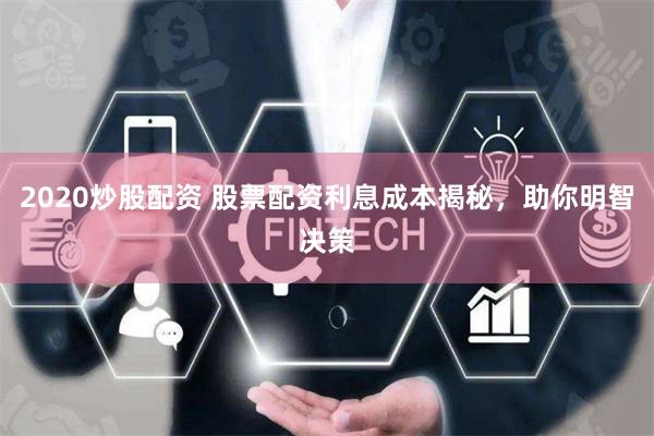 2020炒股配资 股票配资利息成本揭秘，助你明智决策