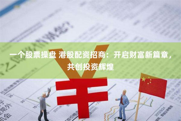 一个股票操盘 港股配资招商：开启财富新篇章，共创投资辉煌