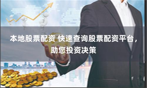 本地股票配资 快速查询股票配资平台，助您投资决策