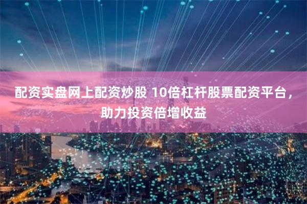 配资实盘网上配资炒股 10倍杠杆股票配资平台，助力投资倍增收益