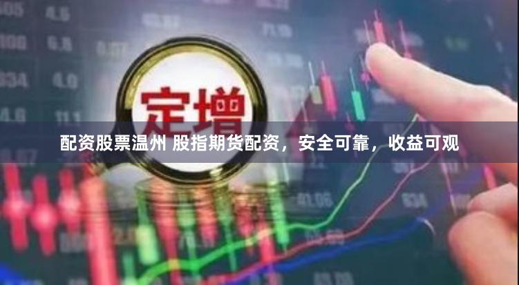 配资股票温州 股指期货配资，安全可靠，收益可观