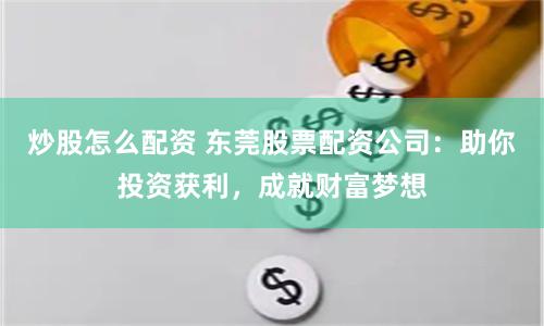炒股怎么配资 东莞股票配资公司：助你投资获利，成就财富梦想