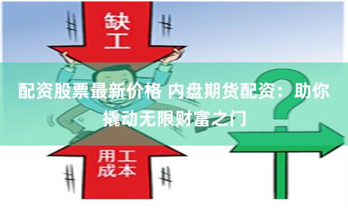 配资股票最新价格 内盘期货配资：助你撬动无限财富之门