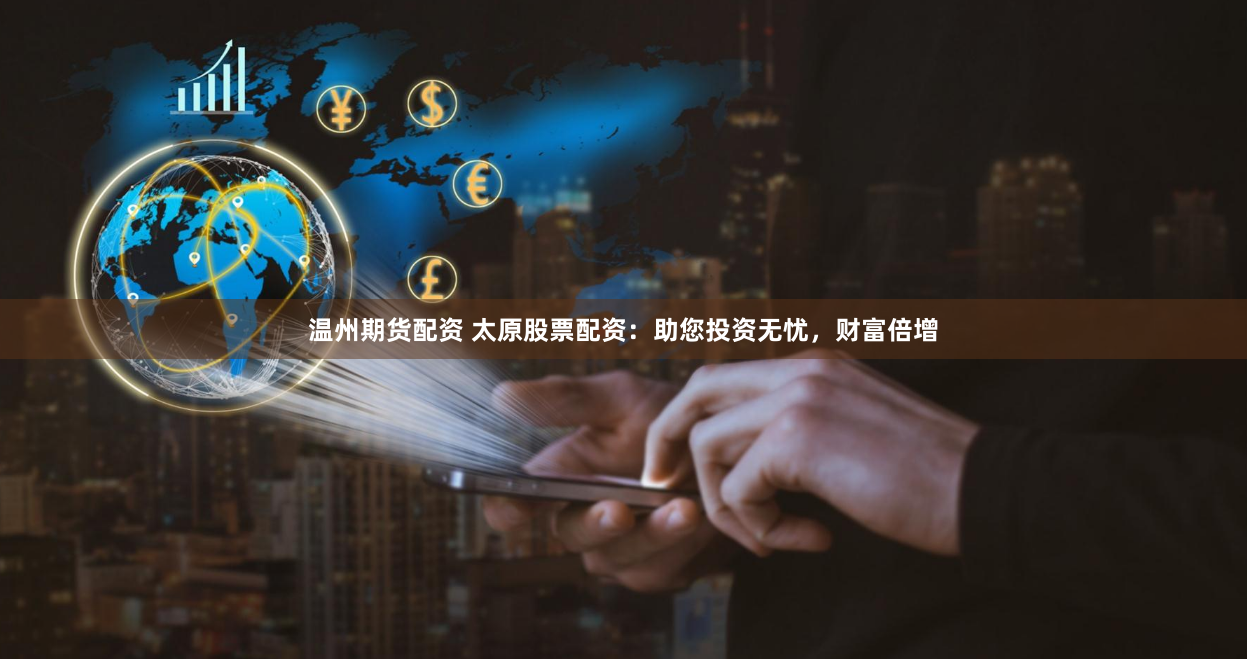 温州期货配资 太原股票配资：助您投资无忧，财富倍增