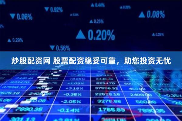 炒股配资网 股票配资稳妥可靠，助您投资无忧