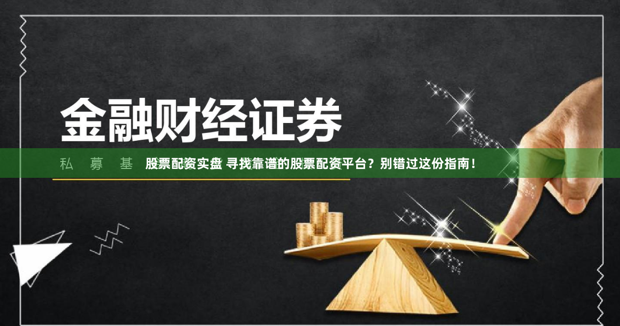 股票配资实盘 寻找靠谱的股票配资平台？别错过这份指南！