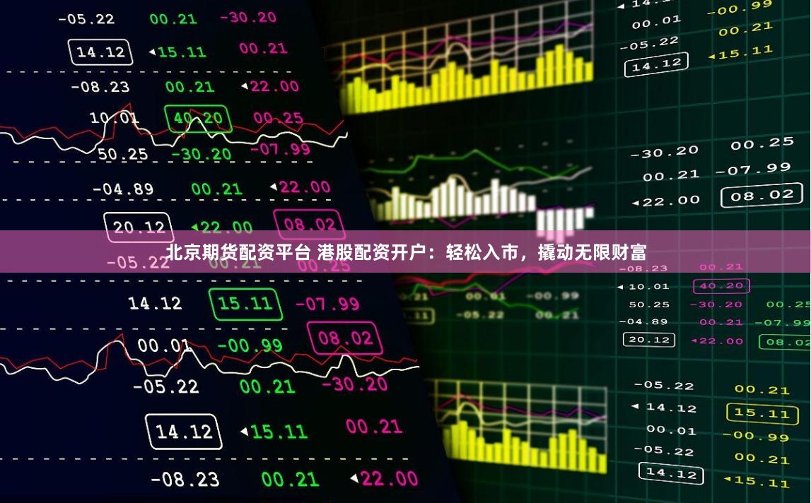 北京期货配资平台 港股配资开户：轻松入市，撬动无限财富