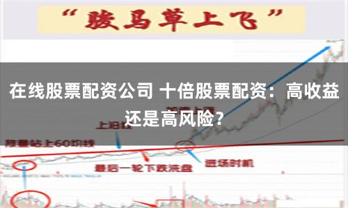 在线股票配资公司 十倍股票配资：高收益还是高风险？