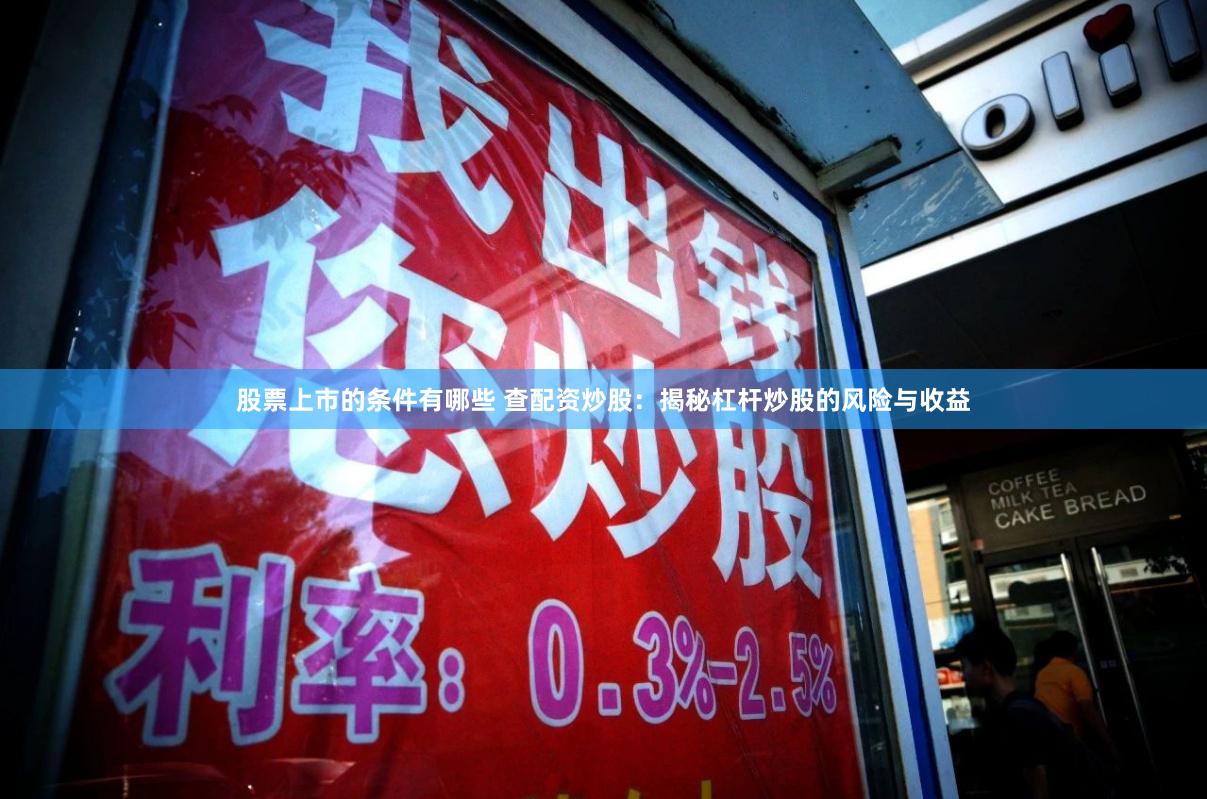 股票上市的条件有哪些 查配资炒股：揭秘杠杆炒股的风险与收益