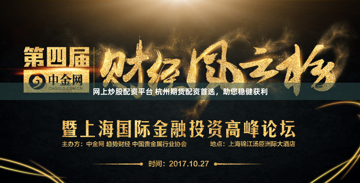 网上炒股配资平台 杭州期货配资首选，助您稳健获利