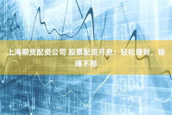 上海期货配资公司 股票配资月息：轻松理财，稳赚不赔