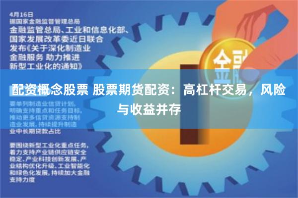 配资概念股票 股票期货配资：高杠杆交易，风险与收益并存