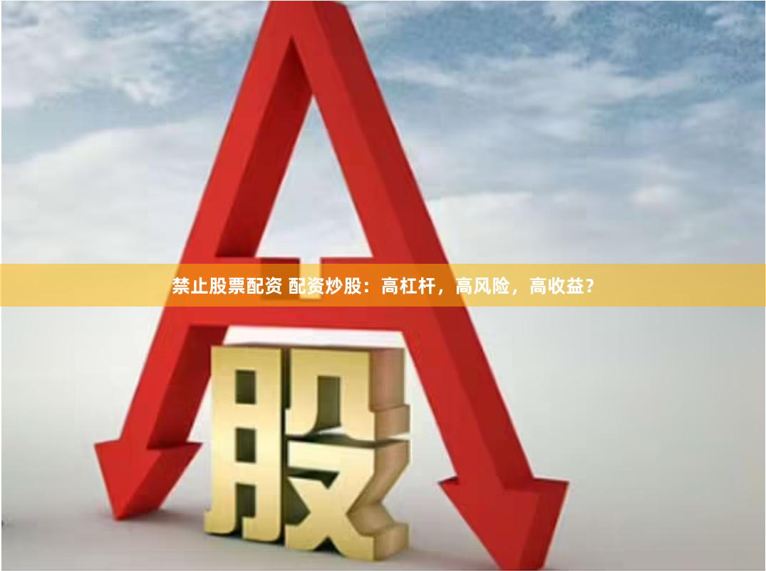 禁止股票配资 配资炒股：高杠杆，高风险，高收益？