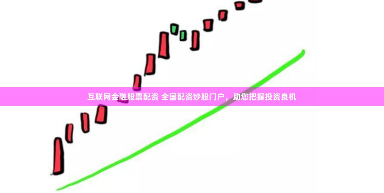 互联网金融股票配资 全国配资炒股门户，助您把握投资良机