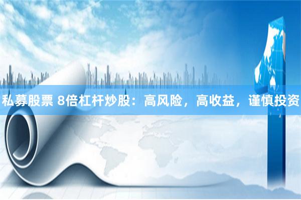 私募股票 8倍杠杆炒股：高风险，高收益，谨慎投资
