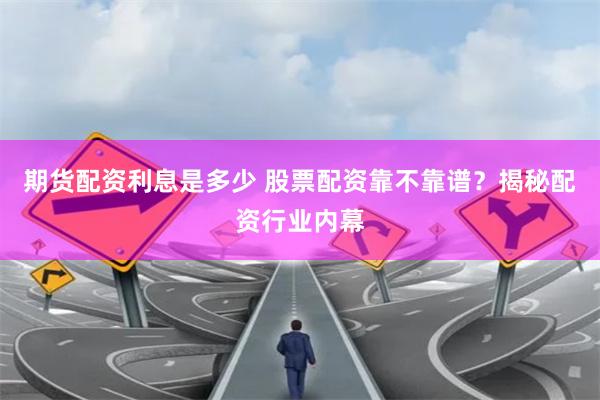 期货配资利息是多少 股票配资靠不靠谱？揭秘配资行业内幕