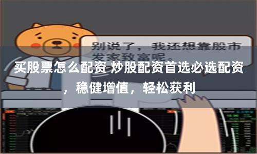 买股票怎么配资 炒股配资首选必选配资，稳健增值，轻松获利