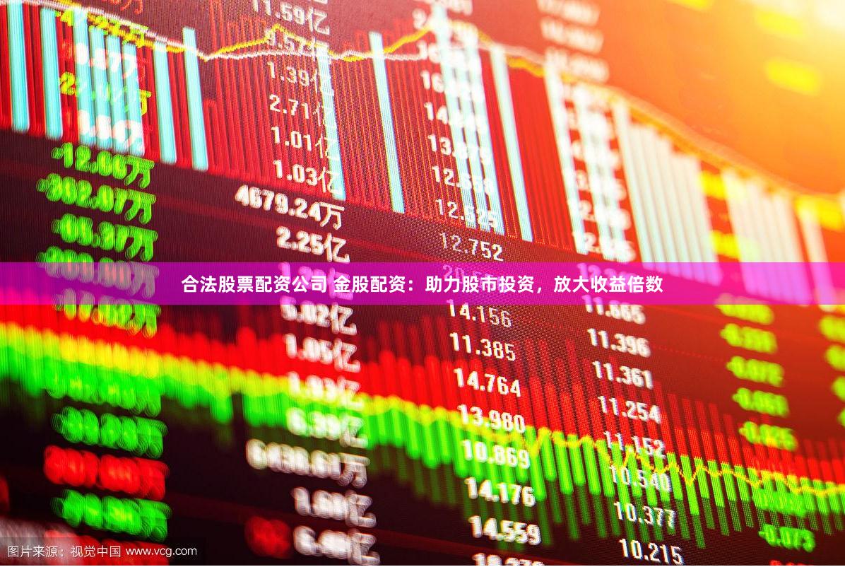 合法股票配资公司 金股配资：助力股市投资，放大收益倍数