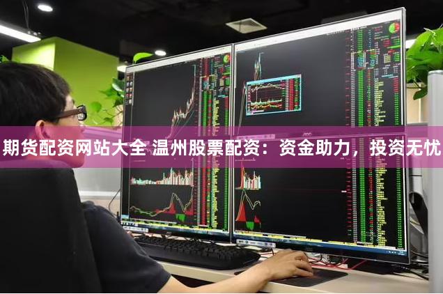 期货配资网站大全 温州股票配资：资金助力，投资无忧