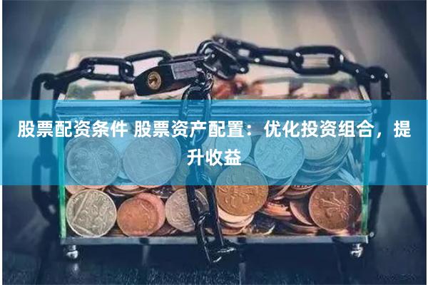 股票配资条件 股票资产配置：优化投资组合，提升收益
