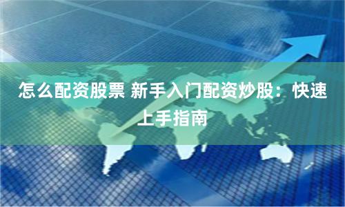 怎么配资股票 新手入门配资炒股：快速上手指南