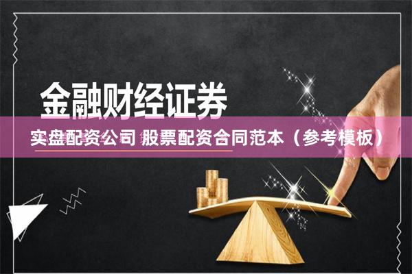 实盘配资公司 股票配资合同范本（参考模板）