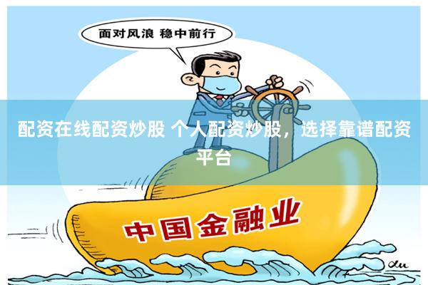 配资在线配资炒股 个人配资炒股，选择靠谱配资平台