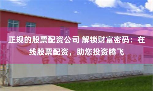 正规的股票配资公司 解锁财富密码：在线股票配资，助您投资腾飞