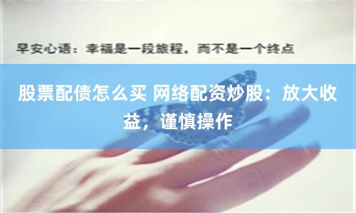 股票配债怎么买 网络配资炒股：放大收益，谨慎操作