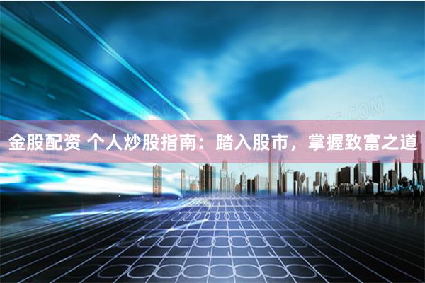 金股配资 个人炒股指南：踏入股市，掌握致富之道