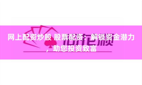 网上配资炒股 股票配资：解锁资金潜力，助您投资致富