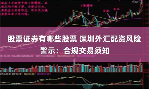 股票证券有哪些股票 深圳外汇配资风险警示：合规交易须知