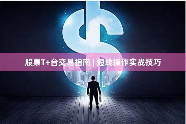 股票T+台交易指南 | 短线操作实战技巧