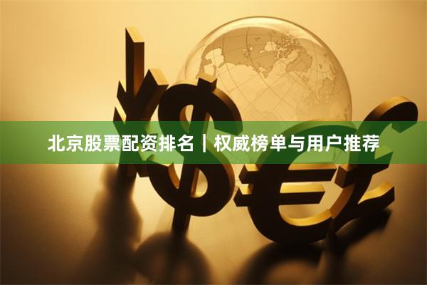 北京股票配资排名｜权威榜单与用户推荐
