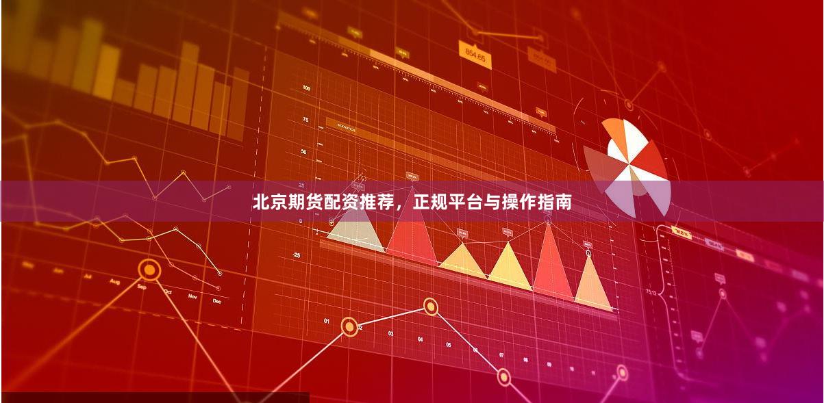 北京期货配资推荐,正规平台与操作指南