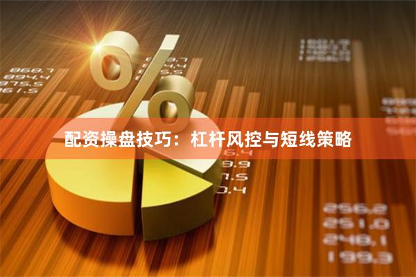 配资操盘技巧：杠杆风控与短线策略