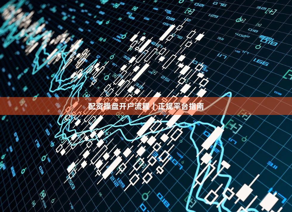 配资操盘开户流程｜正规平台指南