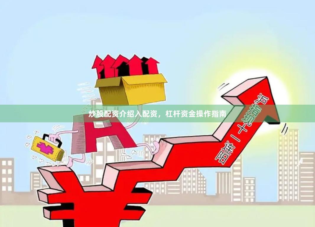 炒股配资介绍入配资，杠杆资金操作指南