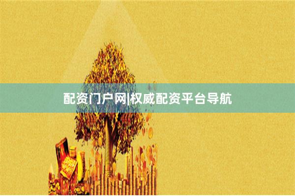 配资门户网|权威配资平台导航